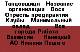 Танцовщица › Название организации ­ Воск › Отрасль предприятия ­ Клубы › Минимальный оклад ­ 59 000 - Все города Работа » Вакансии   . Ненецкий АО,Нижняя Пеша с.